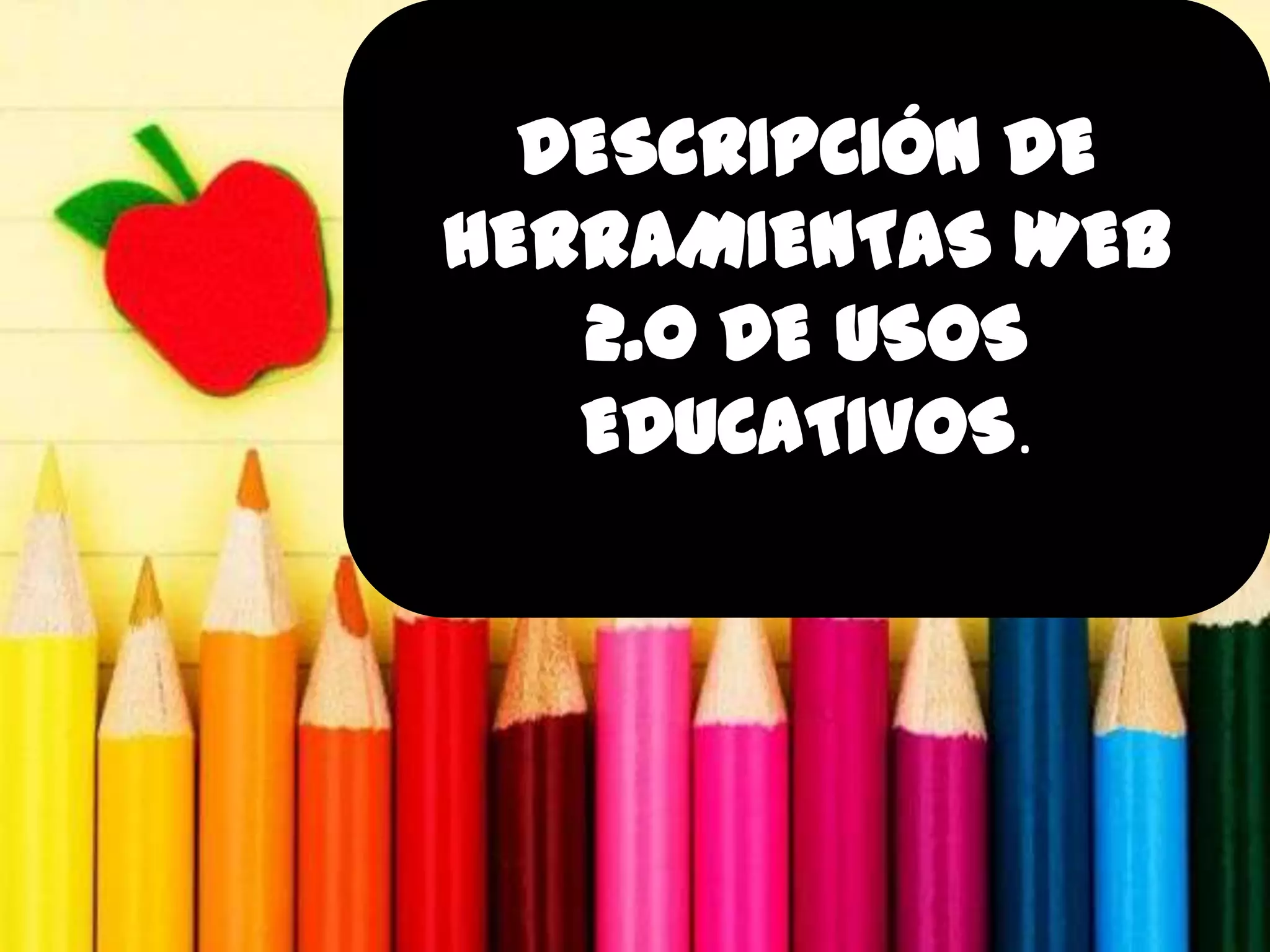 DESCRIPCIÓN DE
HERRAMIENTAS WEB
   2.0 DE USOS
   EDUCATIVOS.
 
