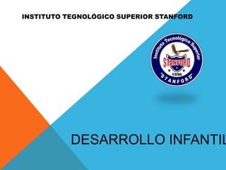 INSTITUTO TEGNOLÓGICO SUPERIOR STANFORD
DESARROLLO INFANTIL
 