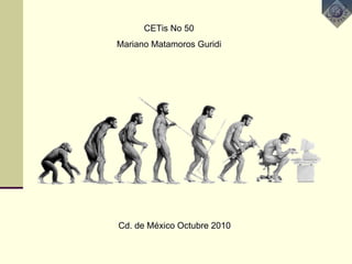CETisCETis No 50No 50
Mariano Matamoros GuridiMariano Matamoros Guridi
CdCd. de M. de Mééxico Octubre 2010xico Octubre 2010
 