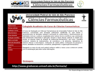 Por: Roxana Braga de Andrade Teles
http://www.graduacao.univasf.edu.br/farmacia/
 
