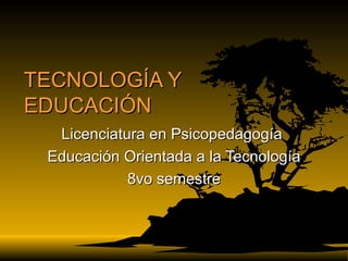 TECNOLOGÍA Y EDUCACIÓN Licenciatura en Psicopedagogía  Educación Orientada a la Tecnología 8vo semestre 