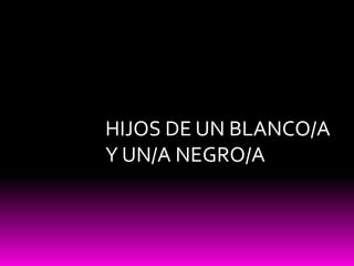 HIJOS DE UN BLANCO/A
Y UN/A NEGRO/A