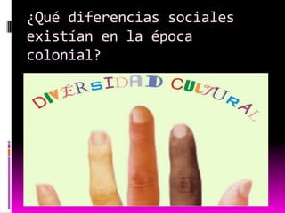 ¿Qué diferencias sociales
existían en la época
colonial?