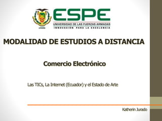 Katherin Jurado
MODALIDAD DE ESTUDIOS A DISTANCIA
Comercio Electrónico
Las TICs, La Internet (Ecuador) y el Estado de Arte
 