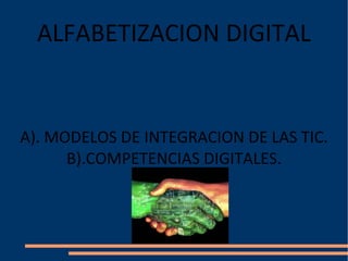 ALFABETIZACION DIGITAL


A). MODELOS DE INTEGRACION DE LAS TIC.
      B).COMPETENCIAS DIGITALES.
 