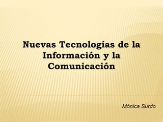 Nuevas Tecnologías de la
Información y la
Comunicación
Mónica Surdo
 