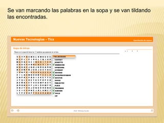 Se van marcando las palabras en la sopa y se van tildando
las encontradas.
 