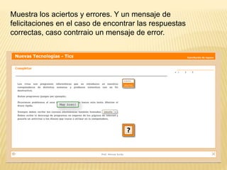 Muestra los aciertos y errores. Y un mensaje de
felicitaciones en el caso de encontrar las respuestas
correctas, caso contrraio un mensaje de error.
 