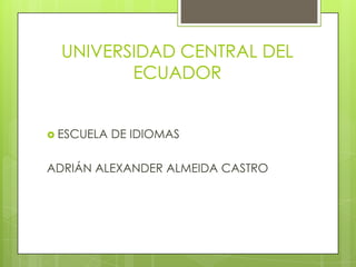 UNIVERSIDAD CENTRAL DEL ECUADOR ESCUELA DE IDIOMAS ADRIÁN ALEXANDER ALMEIDA CASTRO 