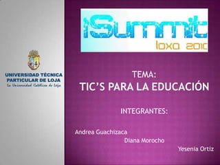 TEMA: TIC’S PARA LA EDUCACIÓN INTEGRANTES: Andrea Guachizaca Diana Morocho Yesenia Ortiz 