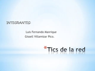 INTEGRANTES:


         Luis Fernando Manrique
         Gissell Villamizar Pico.



                        *
 