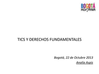 TICS Y DERECHOS FUNDAMENTALES
Bogotá, 22 de Octubre 2013
Analía Aspis
 