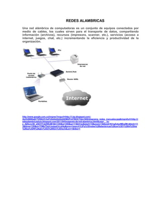 REDES ALAMBRICAS
Una red alámbrica de computadoras es un conjunto de equipos conectados por
medio de cables, los cuales sirven para el transporte de datos, compartiendo
información (archivos), recursos (impresora, scanner, etc.), servicios (acceso a
internet, juegos, chat, etc.) incrementando la eficiencia y productividad de la
organización.




http://www.google.com.co/imgres?imgurl=http://1.bp.blogspot.com/-
AoOU86NIsjE/TV9SkVC3oFI/AAAAAAAAADM/jPnitTBOCTQ/s1600/diagrama_redes_manuales.jpg&imgrefurl=http://r
edesalambricasluis.blogspot.com/2011/04/imagenes-de-red-alambrica.html&usg=__1e-
z_AZ0cnviSI_e503YYyb0WoM=&h=330&w=350&sz=11&hl=es&start=15&zoom=1&tbnid=Kt1gZvkerMEeZM:&tbnh=11
3&tbnw=120&ei=7OMzT5qVJozjggfJrcylAg&prev=/search%3Fq%3Dredes%2Balambricas%26um%3D1%26hl%3Des
%26sa%3DN%26gbv%3D2%26tbm%3Disch&um=1&itbs=1
 