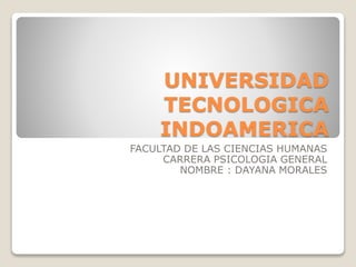 UNIVERSIDAD
TECNOLOGICA
INDOAMERICA
FACULTAD DE LAS CIENCIAS HUMANAS
CARRERA PSICOLOGIA GENERAL
NOMBRE : DAYANA MORALES
 