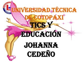 Universidad Técnica
de Cotopaxi

Tics y
Educación
Johanna
Cedeño

 