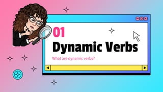 Dynamic Verbs
01
What are dynamic verbs?
 