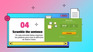 Scramble the sentence
04
En esta actividad debes organizar
las palabras para crear la definición
de Stative Verbs.
 