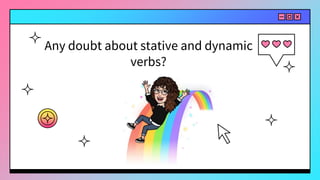 Any doubt about stative and dynamic
verbs?
 