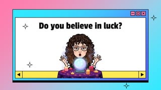 Do you believe in luck?
 