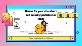 CREDITS: This presentation template was created by Slidesgo, including icons by
Flaticon, and infographics & images by Freepik
Thanks for your attendance
and amazing participation
today
Please keep this slide for attribution
 