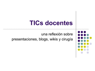 TICs docentes una reflexión sobre presentaciones, blogs, wikis y cirugía 