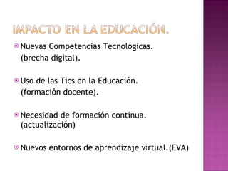 Nuevas Competencias Tecnológicas.  (brecha digital). Uso de las Tics en la Educación. (formación docente). Necesidad de formación continua.(actualización) Nuevos entornos de aprendizaje virtual.(EVA) 