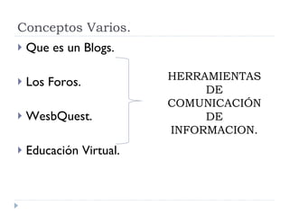 Conceptos Varios. Que es un Blogs. Los Foros. WesbQuest. Educación Virtual. HERRAMIENTAS DE COMUNICACIÓN DE INFORMACION. 