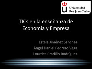 TICs en la enseñanza de
Economía y Empresa
Estela Jiménez Sánchez
Ángel Daniel Pedrero Vega
Lourdes Pradillo Rodríguez

 