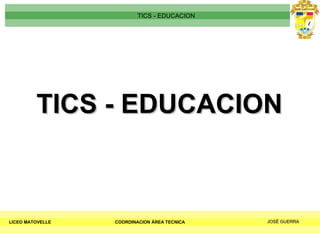 TICS - EDUCACION LICEO MATOVELLE TICS - EDUCACION COORDINACION ÁREA TECNICA JOSÉ GUERRA 