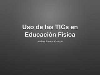 Uso de las TICs en
Educación Física
Andres Ramon Chacon
 