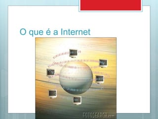 O que é a Internet
 
