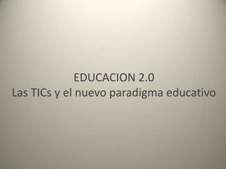 EDUCACION 2.0
Las TICs y el nuevo paradigma educativo
 