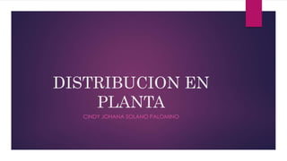 DISTRIBUCION EN
PLANTA
CINDY JOHANA SOLANO PALOMINO
 