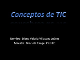 Conceptos de TIC Nombre: Diana Valeria Villasana Juárez Maestra: Graciela Rangel Castillo 