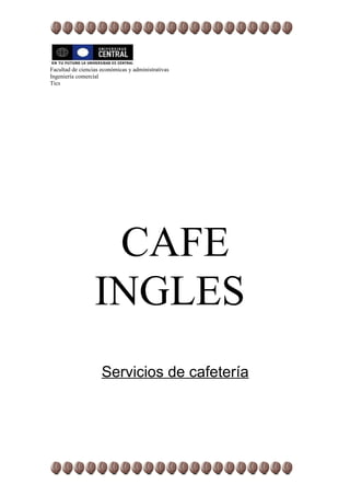 Facultad de ciencias económicas y administrativas
Ingeniería comercial
Tics




                   CAFE
                  INGLES
                     Servicios de cafetería
 