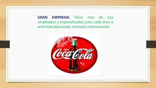 GRAN EMPRESA: Tiene mas de 250
empleados y especializados para cada área o
actividad abarcando mercado internacional.
 