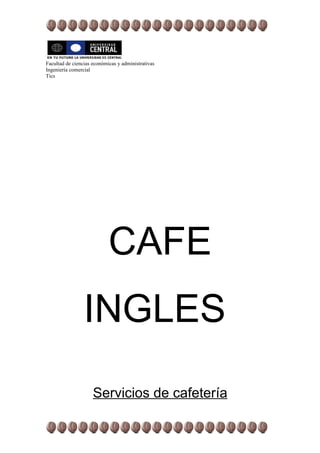 Facultad de ciencias económicas y administrativas
Ingeniería comercial
Tics




                            CAFE
                 INGLES
                     Servicios de cafetería
 