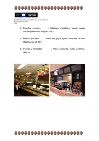 Facultad de ciencias económicas y administrativas
Ingeniería comercial
Tics

        3. Pasteles y confites                      : Golosinas, chocolates y snack, masas
             dulces (pie kuchen, alfajores, etc.)


        4. Bebidas y lácteos                 : Gaseosas, jugos, aguas minerales, lácteos
             ( leches, yogurt, flan )


        5. Postres y ensaladas                         : Platos naturistas, frutas, gelatinas,
             helados
 