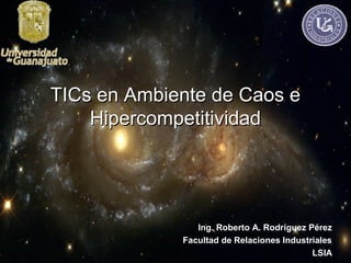 TICs en Ambiente de Caos e
    Hipercompetitividad




                Ing. Roberto A. Rodríguez Pérez
             Facultad de Relaciones Industriales
                                           LSIA
 