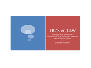 TIC’S en CDV
     Tecnologías de la información y
comunicación en el ámbito de la formación
        de la escuela de español

          COSTA DE VALENCIA
 