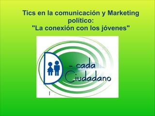 Tics en la comunicación y Marketing
político:
"La conexión con los jóvenes"

I

 