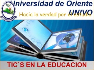 Universidad de Oriente 
Hacia la verdad por eUl eNstIuVdOio 
TIC`S EN LA EDUCACION 
 