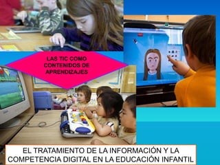 LAS TIC COMO
CONTENIDOS DE
APRENDIZAJES
EL TRATAMIENTO DE LA INFORMACIÓN Y LA
COMPETENCIA DIGITAL EN LA EDUCACIÓN INFANTIL
 