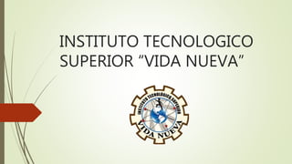 INSTITUTO TECNOLOGICO
SUPERIOR “VIDA NUEVA”
 
