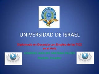 UNIVERSIDAD DE ISRAEL Diplomado en Docencia con Empleo de las TICS en el Aula LOURDES JAKELINE SANTANA PILOZO Manabí- Ecuador 