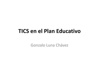 TICS en el Plan Educativo

    Gonzalo Luna Chávez
 
