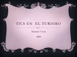 TICS EN EL TURISMO
Manuela Viasus
1004
 
