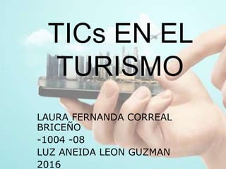 TICs EN EL
TURISMO
LAURA FERNANDA CORREAL
BRICEÑO
-1004 -08
LUZ ANEIDA LEON GUZMAN
2016
 