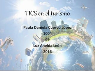 TICS en el turismo
Paula Daniela Cuervo López
1004
09
Luz Aneida León
2016
 
