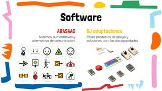 ARASAAC
Sistemas aumentativos y
alternativos de comunicación.
BJ adaptaciones
Posee productos de apoyo y
soluciones para las discapacidades
Software
 